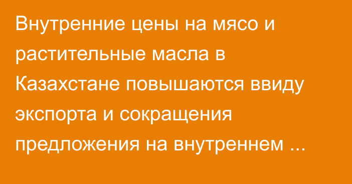 Внутренние цены на мясо и растительные масла в Казахстане повышаются ввиду экспорта и сокращения предложения на внутреннем рынке, - НБРК