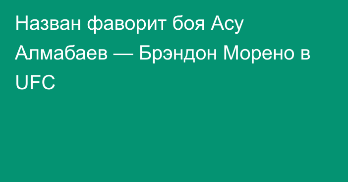 Назван фаворит боя Асу Алмабаев — Брэндон Морено в UFC