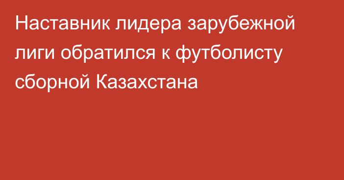 Наставник лидера зарубежной лиги обратился к футболисту сборной Казахстана