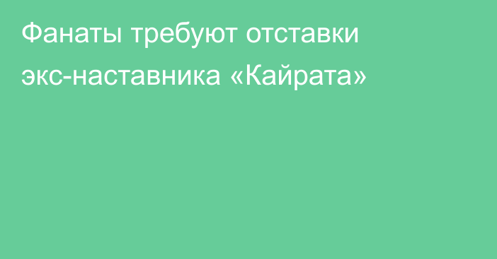 Фанаты требуют отставки экс-наставника «Кайрата»