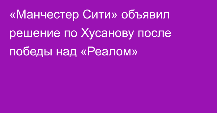 «Манчестер Сити» объявил решение по Хусанову после победы над «Реалом»