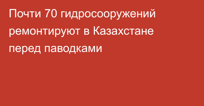 Почти 70 гидросооружений ремонтируют в Казахстане перед паводками