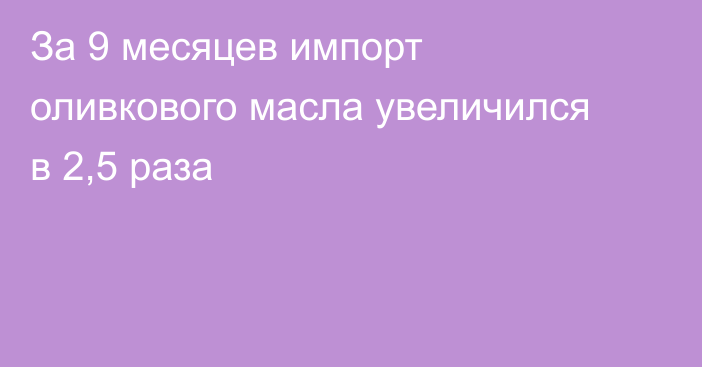 За 9 месяцев импорт оливкового масла увеличился в 2,5 раза 
