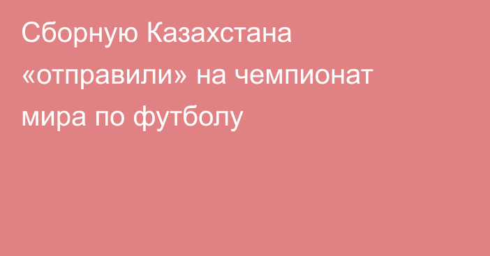 Сборную Казахстана «отправили» на чемпионат мира по футболу