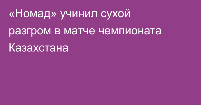 «Номад» учинил сухой разгром в матче чемпионата Казахстана