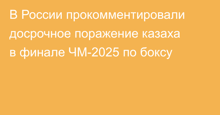 В России прокомментировали досрочное поражение казаха в финале ЧМ-2025 по боксу