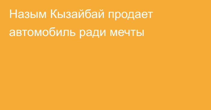 Назым Кызайбай продает автомобиль ради мечты