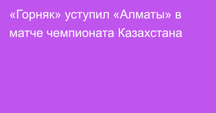 «Горняк» уступил «Алматы» в матче чемпионата Казахстана