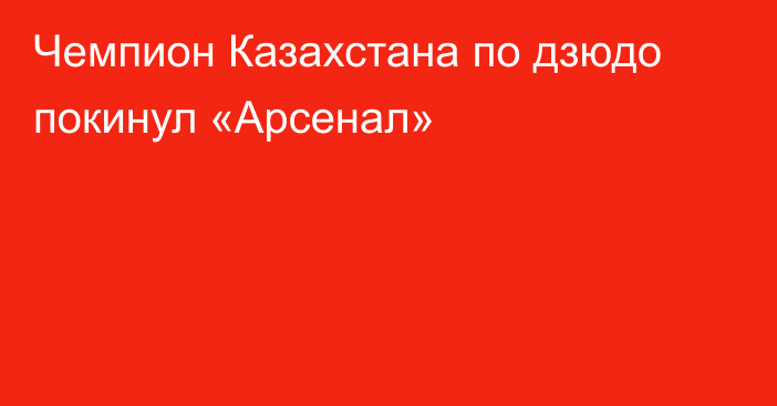 Чемпион Казахстана по дзюдо покинул «Арсенал»