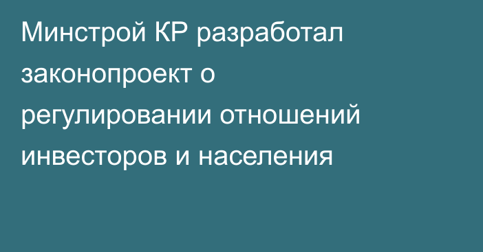 Минстрой КР разработал законопроект о регулировании отношений инвесторов и населения