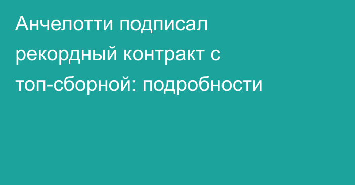 Анчелотти подписал рекордный контракт с топ-сборной: подробности