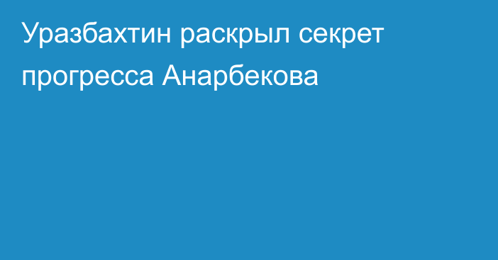 Уразбахтин раскрыл секрет прогресса Анарбекова