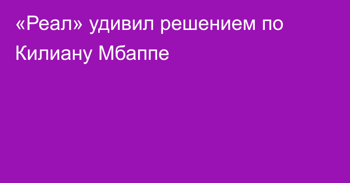 «Реал» удивил решением по Килиану Мбаппе