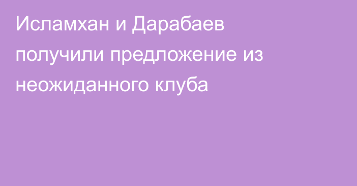 Исламхан и Дарабаев получили предложение из неожиданного клуба