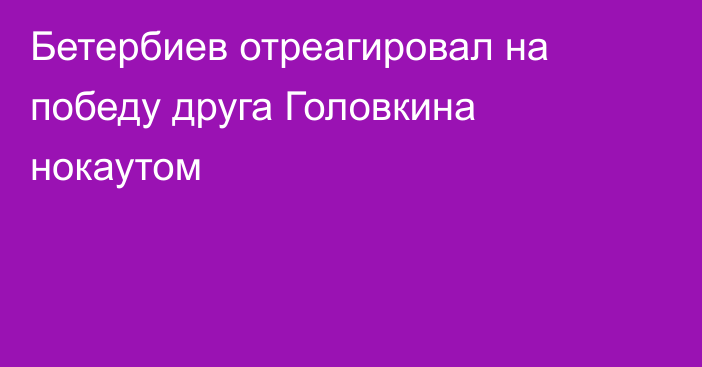 Бетербиев отреагировал на победу друга Головкина нокаутом