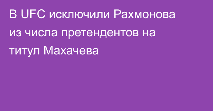 В UFC исключили Рахмонова из числа претендентов на титул Махачева