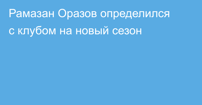 Рамазан Оразов определился с клубом на новый сезон