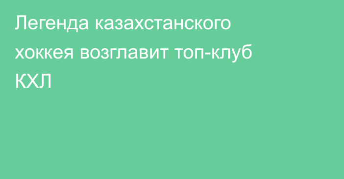 Легенда казахстанского хоккея возглавит топ-клуб КХЛ