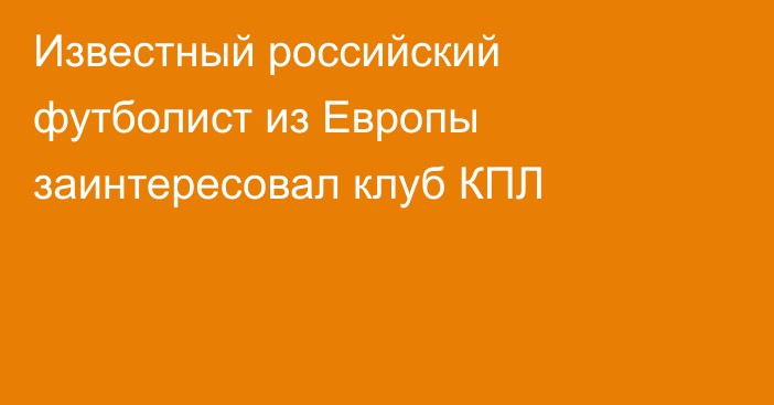 Известный российский футболист из Европы заинтересовал клуб КПЛ