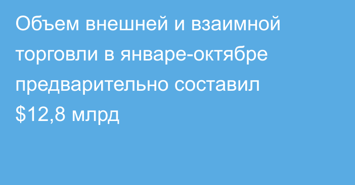 Объем внешней и взаимной торговли в январе-октябре предварительно составил $12,8 млрд