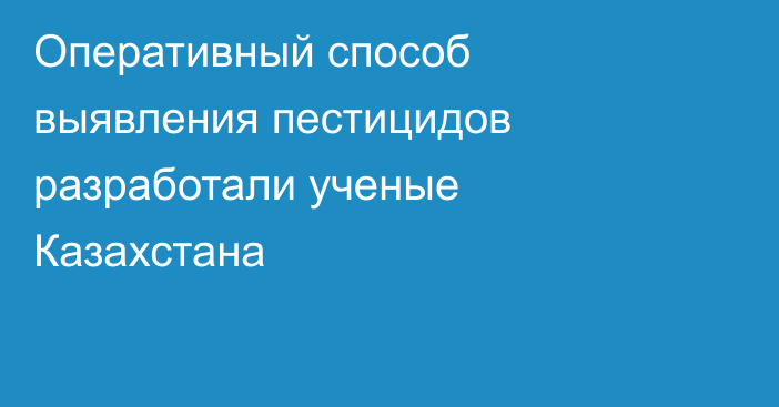 Оперативный способ выявления пестицидов разработали ученые Казахстана