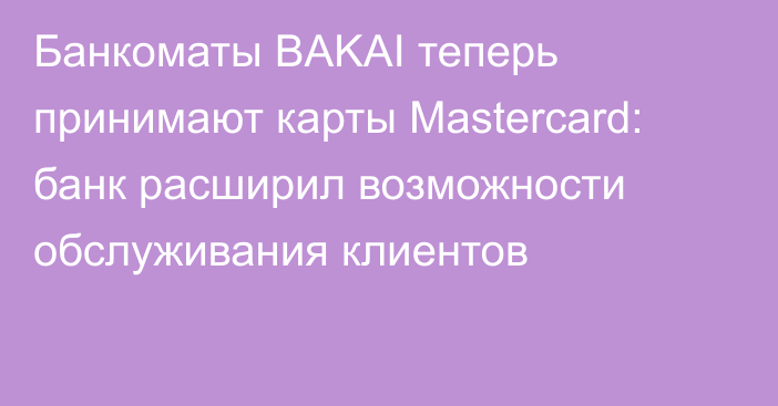 Банкоматы BAKAI теперь принимают карты Mastercard: банк расширил возможности обслуживания клиентов