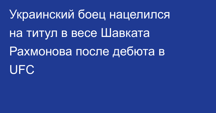 Украинский боец нацелился на титул в весе Шавката Рахмонова после дебюта в UFC