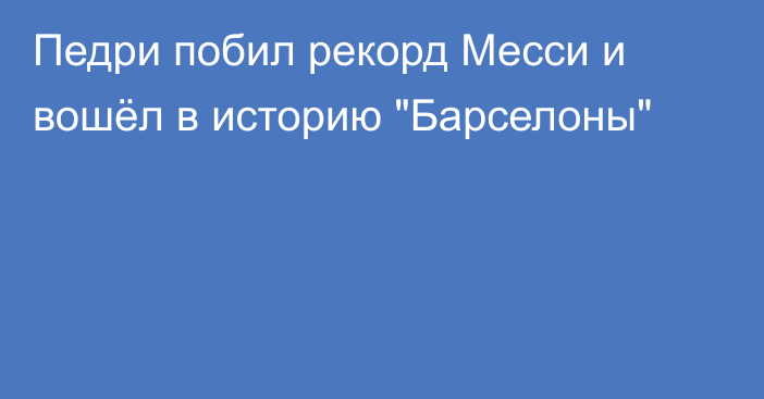 Педри побил рекорд Месси и вошёл в историю 
