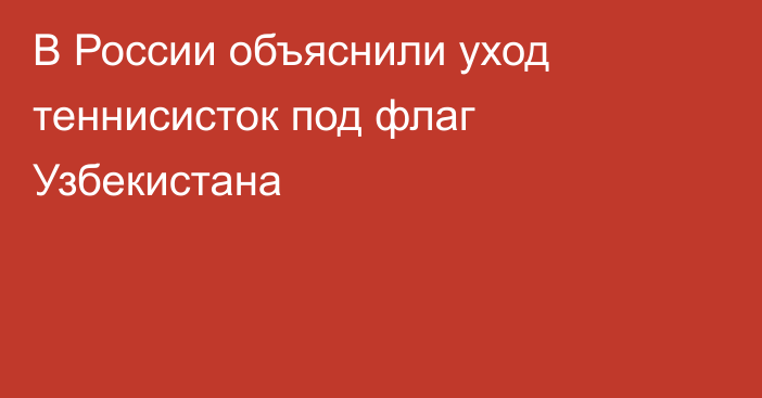 В России объяснили уход теннисисток под флаг Узбекистана