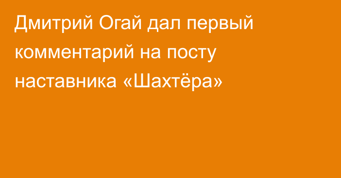 Дмитрий Огай дал первый комментарий на посту наставника «Шахтёра»
