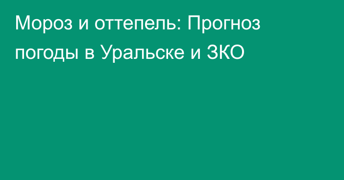 Мороз и оттепель: Прогноз погоды в Уральске и ЗКО