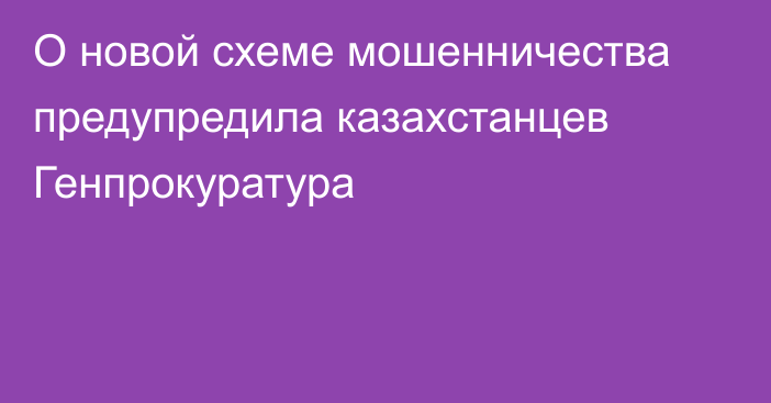 О новой схеме мошенничества предупредила казахстанцев Генпрокуратура