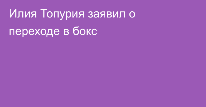 Илия Топурия заявил о переходе в бокс