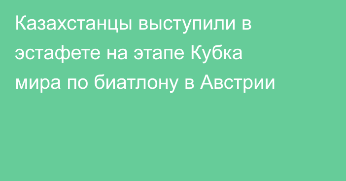 Казахстанцы выступили в эстафете на этапе Кубка мира по биатлону в Австрии