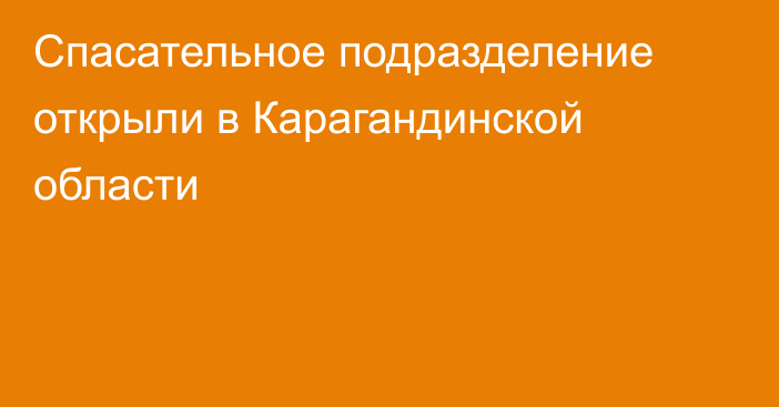 Спасательное подразделение открыли в Карагандинской области