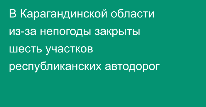 В Карагандинской области из-за непогоды закрыты шесть участков республиканских автодорог