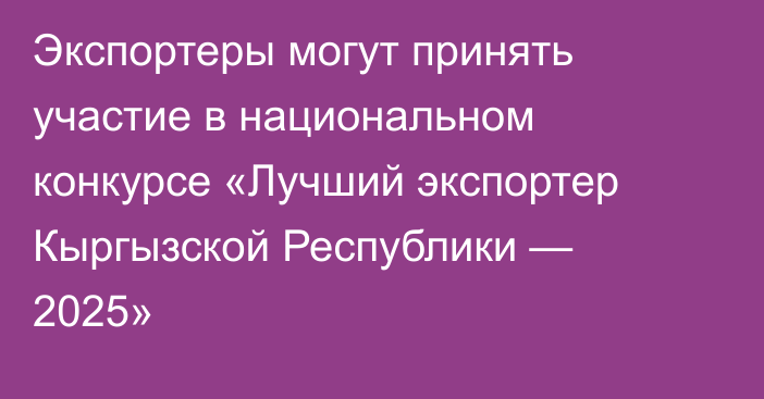 Экспортеры могут принять участие в национальном конкурсе «Лучший экспортер Кыргызской Республики — 2025»