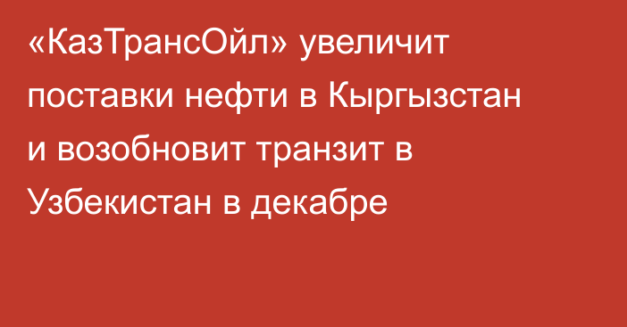 «КазТрансОйл» увеличит поставки нефти в Кыргызстан и возобновит транзит в Узбекистан в декабре