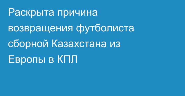 Раскрыта причина возвращения футболиста сборной Казахстана из Европы в КПЛ