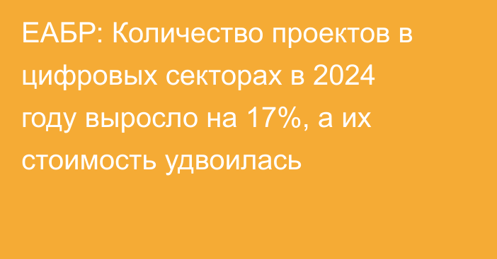 ЕАБР: Количество проектов в цифровых секторах в 2024 году выросло на 17%, а их стоимость удвоилась