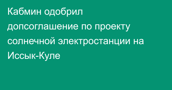 Кабмин одобрил допсоглашение по проекту солнечной электростанции на Иссык-Куле