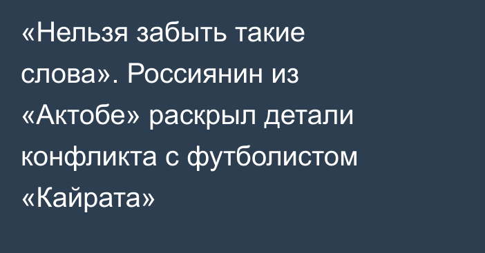 «Нельзя забыть такие слова». Россиянин из «Актобе» раскрыл детали конфликта с футболистом «Кайрата»
