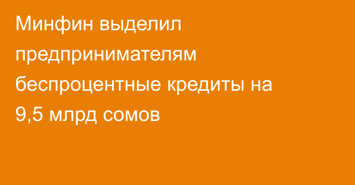 Минфин выделил предпринимателям беспроцентные кредиты на 9,5 млрд сомов 