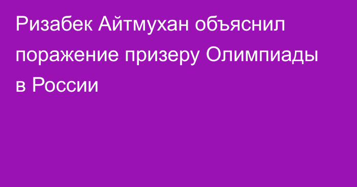 Ризабек Айтмухан объяснил поражение призеру Олимпиады в России