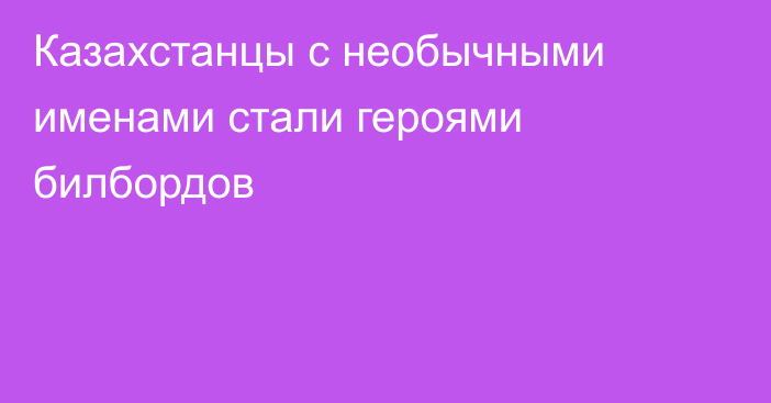 Казахстанцы с необычными именами стали героями билбордов