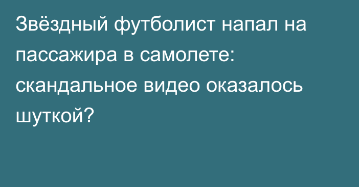 Звёздный футболист напал на пассажира в самолете: скандальное видео оказалось шуткой?