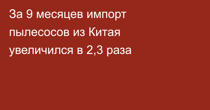 За 9 месяцев импорт пылесосов из Китая увеличился в 2,3 раза