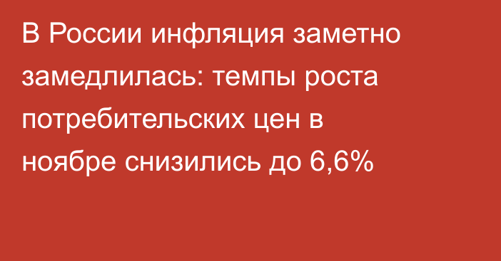 В России инфляция заметно замедлилась: темпы роста потребительских цен в ноябре снизились до 6,6%