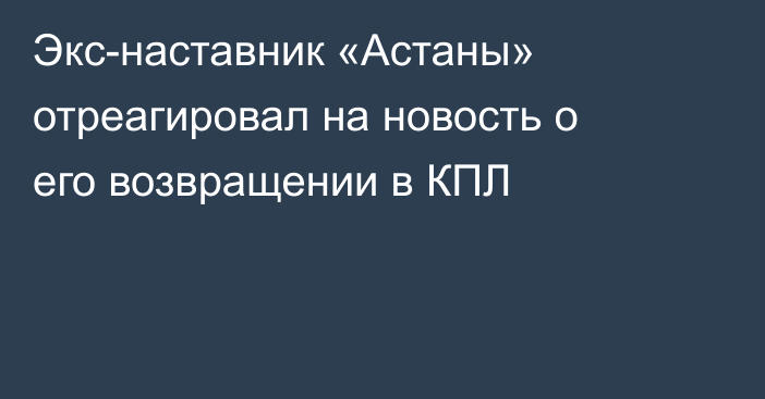 Экс-наставник «Астаны» отреагировал на новость о его возвращении в КПЛ