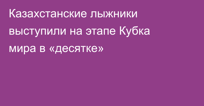 Казахстанские лыжники выступили на этапе Кубка мира в «десятке»